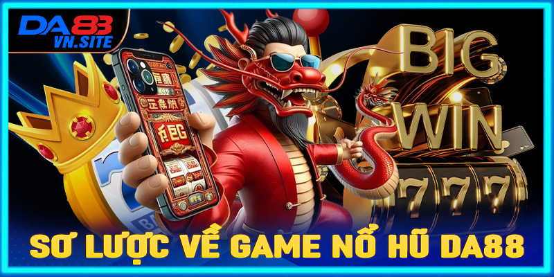 Giới thiệu sơ lược về sảnh game nô hũ Da88 