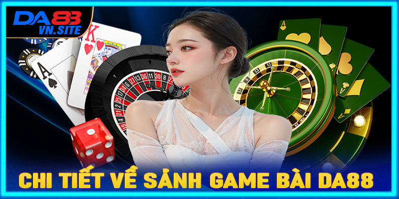 Giới thiệu chi tiết về sảnh cá cược game bài Da88