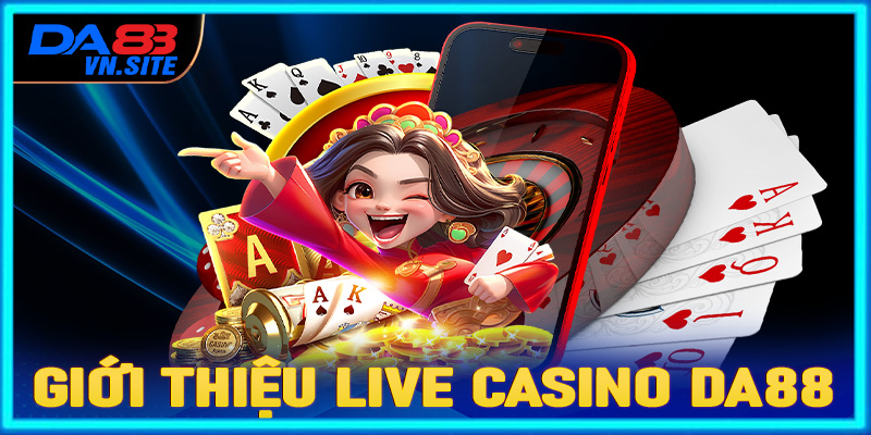 Giới thiệu chung về sòng bạc live casino Da88 