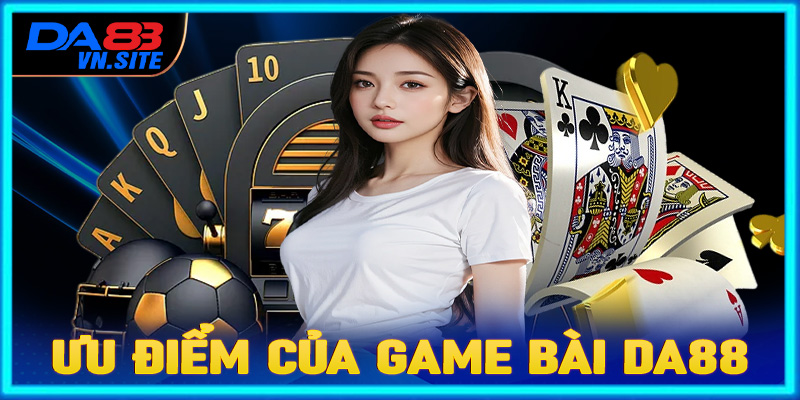 Những ưu điểm thu hút cược thủ đến với sảnh cá cược game bài Da88 