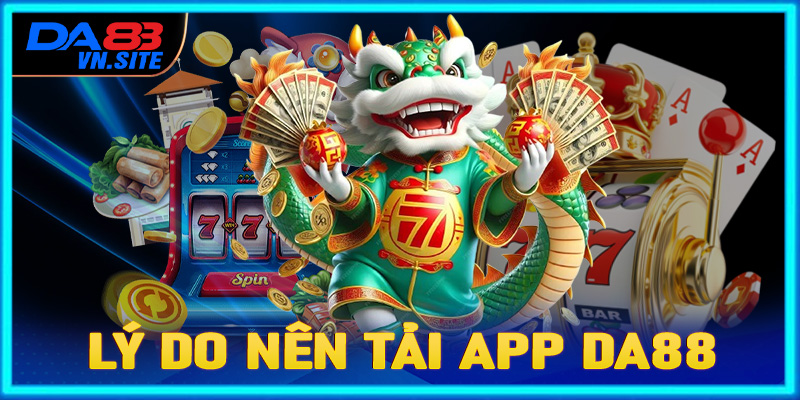 Những lý do người dùng nên tải app da88 về thiết bị cá nhân để tham gia trải nghiệm