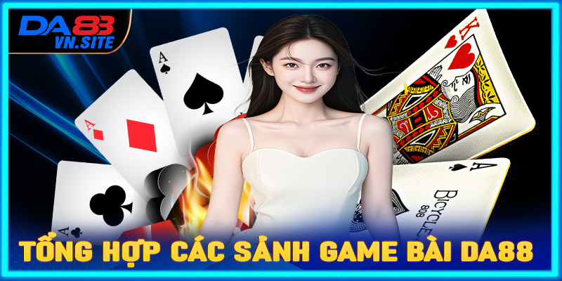 Tổng hợp các sảnh game bài Da88 đang là mưa làm gió trên thị trường 