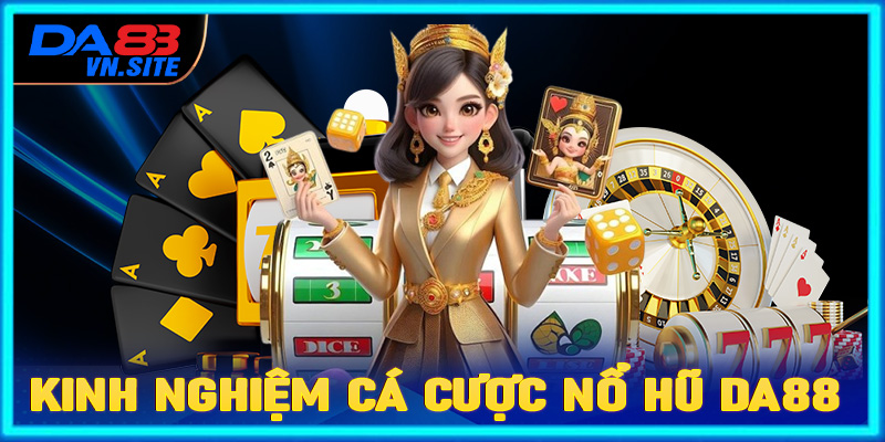 Bật mí kinh nghiệm cá cược nổ hũ Da88 hiệu quả từ các đại cao thủ 