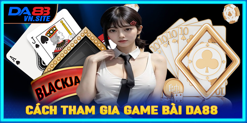 Hướng dẫn chi tiết các bước tham gia cá cược game bài Da88 